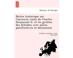 Notice historique sur l'ancienne route de Charles-Emmanuel II. et les grottes des Échelles; avec pièces justificatives et documents