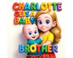 CHARLOTTE GETS A BABY BROTHER - A Heartwarming, Educational Story About Becoming a Big Sister - Perfect for Toddlers Ages 3-8, with Beautiful Illustrations and Positive Family Moments