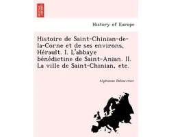 Histoire de Saint-Chinian-de-la-Corne et de ses environs, Hérault. I. L'abbaye bénédictine de Saint-Anian. II. La ville de Saint-Chinian, etc.