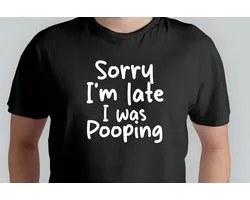 Sorry I'm Late i was Poo ping - T Shirt - Funny - Sarcasm - Sarcastic - DarkHumor - Git - Cadeau - Grappig - Sarcastisch - DrogeHumor