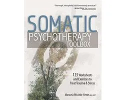 Somatic Psychotherapy Toolbox: 125 Worksheets and Exercises to Treat Trauma & Stress
