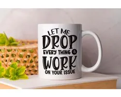 Mug Let Me Drop Every Thing & Work on Your Issue - Café - Coffe - I Love Coffee - Funny - Fun - Gift - Gift - Better Life - I Love Café