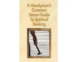 A Handyman's Common Sense Guide to Spiritual Seeking