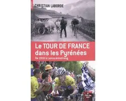 Le Tour de France dans les Pyrénées : De 1910 à Lance Armstrong - Christian Laborde