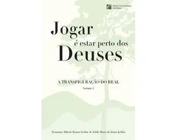 Jogar e estar perto dos Deuses - A Transfiguracao do Real - Volume 1