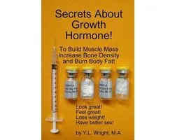 Secrets About Growth Hormone To Build Muscle Mass, Increase Bone Density, And Burn Body Fat!