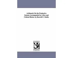 Arithmetic On the Productive System; Accompanied by A Key and Cubical Blocks. by Roswell C. Smith.