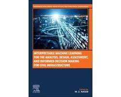 Woodhead Publishing Series in Civil and Structural Engineering - Interpretable Machine Learning for the Analysis, Design, Assessment, and Informed Decision Making for Civil Infrastructure