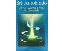 Sri Aurobindo of het avontuur van het bewustzijn