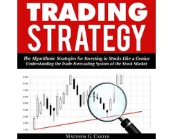 Trading Strategy: The Algorithmic Strategies for Investing in Stocks Like a Genius; Understanding the Trade Forecasting System of the Stock Market