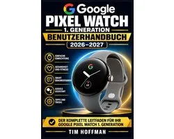 Google Pixel Watch 1. Generation Benutzerhandbuch 2026-2027: Schritt-fï¿½r-Schritt-Anleitung zur Einrichtung, Gesundheitsï¿½berwachung, Fitness-Tracking,