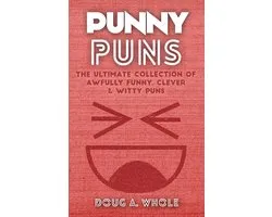 Punny Puns - The Ultimate Collection Of Awfully Funny, Clever & Witty Puns