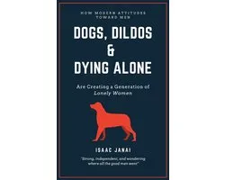 Dogs, Dildos & Dying Alone - How Modern Attitudes Toward Men Are Creating a Generation of Lonely Women