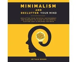 Minimalism and Declutter Your Mind: Declutter Your Physical Environment and Mindsets to Clean Up the Mental Clutter That's Holding You Back.