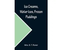 Ice Creams, Water Ices, Frozen Puddings; Together with Refreshments for all Social Affairs