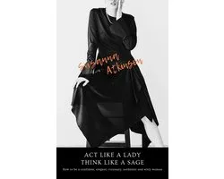 Act Like a Lady, Think Like a Sage How to be a confident, elegant, visionary, authentic and witty woman