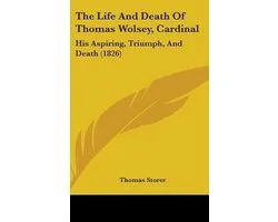 The Life And Death Of Thomas Wolsey, Cardinal