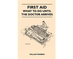 First Aid - What To Do Until The Doctor Arrives - Simple, Effective, First-Aid Treatment For Common Symptoms, Civilian Injuries And Poisoning - Things