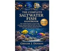 The Complete Saltwater Fish Handbook: The Complete Beginner to Expert Guide to Marine Aquarium Setup, Reef Tank Care, Fish Nutrition, Water Chemistry,