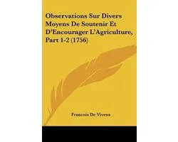 Observations Sur Divers Moyens de Soutenir Et D'Encourager L'Agriculture, Part 1-2 (1756)