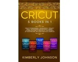 Cricut: 5 Books in 1: Cricut for Beginners, Cricut Design Space, Cricut Maker, Project Ideas and Accessories. A Complete Guide