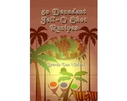 50 Decadent Recipes - 50 Decadent Jell-O Shot Recipes