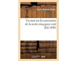 Sciences Sociales-Un Mot Sur La Conversion de la Rente Cinq Pour Cent, Par Louis-Antoine Gillet,