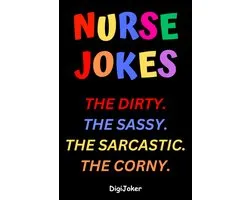 Nurse Jokes: The Dirty. The Sassy. The Sarcastic. The Corny.