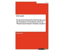 Die deutsch-chinesischen Beziehungen aus der Perspektive Deutschlands. Kann der Wandel durch Handel Stabilitat schaffen?