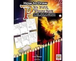 P is for Phoenix - How to Draw P is for Phoenix: An ABC Book of Mythical and Legendary Creatures
