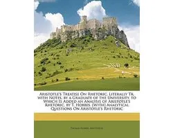 Aristotle's Treatise On Rhetoric, Literally Tr. With Notes, By A Graduate Of The University. To Which Is Added An Analysis Of Aristotle's Rhetoric, By T. Hobbes. [With] Analytical Questions On Aristotle's Rhetoric