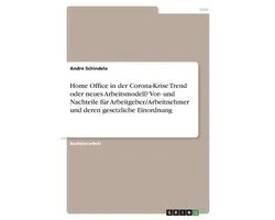 Home Office in der Corona-Krise Trend oder neues Arbeitsmodell? Vor- und Nachteile für Arbeitgeber/Arbeitnehmer und deren gesetzliche Einordnung