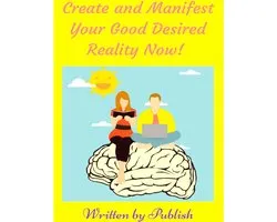 Create and Manifest Your Good Desired Reality Now!