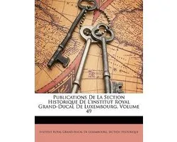 Publications de La Section Historique de L'Institut Royal Grand-Ducal de Luxembourg, Volume 49