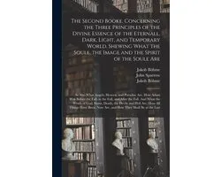 The Second Booke. Concerning the Three Principles of the Divine Essence of the Eternall, Dark, Light, and Temporary World. Shewing What the Soule, the