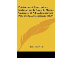 Petri a Beeck Imperialium Ecclesiarum in Aquis B. Mariae Canonici, Et Ad D. Adalbertum Praepositi, Aquisgranum (1620)