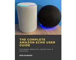 The Complete Amazon Echo User Guide: User Manual, Adding Users, Multiple Users, & Instructions