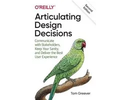 Articulating Design Decisions Communicate with Stakeholders, Keep Your Sanity, and Deliver the Best User Experience