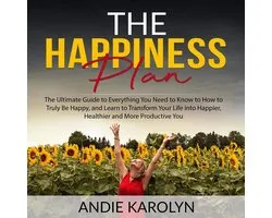 The Happiness Plan: The Ultimate Guide to Everything You Need to Know to How to Truly Be Happy, and Learn to Transform Your Life into Happier, Healthier and More Productive You