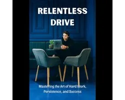 Relentless Drive: Mastering the Art of Hard Work, Persistence, and Success