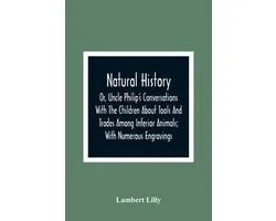 Natural History; Or, Uncle Philip'S Conversations With The Children About Tools And Trades Among Inferior Animals; With Numerous Engravings