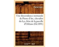 Histoire-Une descendance normande de Pierre d'Arc, chevalier du Lys, frère de la pucelle d'Orléans (Éd.1891)