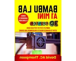 BAMBU LAB A1 MINI 3D PRINTER: Complete Step-by-Step User Guide: Setup to Advanced Projects for Beginners and Seniors