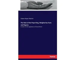 The Rule of the Pope-King, Weighed by Facts and Figures