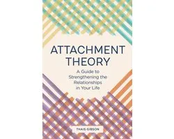 Attachment Theory: A Guide to Strengthening the Relationships in Your Life
