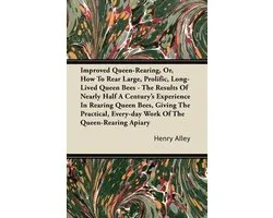 Improved Queen-Rearing, Or, How To Rear Large, Prolific, Long-Lived Queen Bees - The Results Of Nearly Half A Century's Experience In Rearing Queen Bees, Giving The Practical, Every-day Work Of The Queen-Rearing Apiary