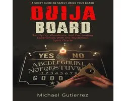 Ouija Board: A Short Guide on Safely Using Your Board (Terrifying, Wondrous, and Fascinating Experiences With the Mysterious Spirit Oracle)
