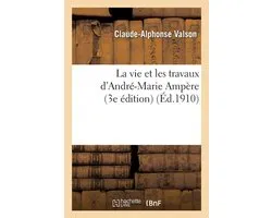 La Vie Et Les Travaux D'Andre-Marie Ampere 3e Edition