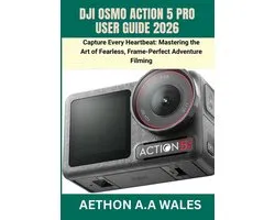 Dji Osmo Action 5 Pro User Guide 2026: Capture Every Heartbeat: Mastering the Art of Fearless, Frame-Perfect Adventure Filming