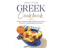 Greek Cookbook: Explore A World Of Traditional Mediterranean Flavors With Over 77 Authentic Recipes From Greece